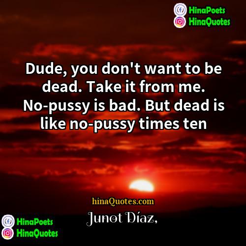 Junot Díaz Quotes | Dude, you don't want to be dead.